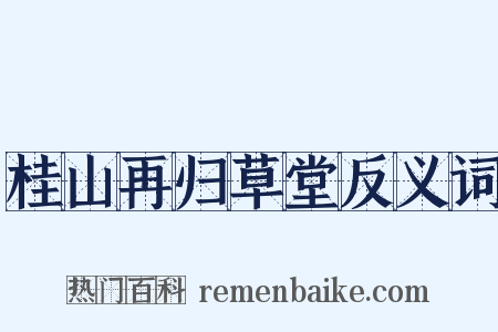桂山再归草堂反义词是什么意思的图片